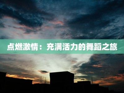 点燃激情：充满活力的舞蹈之旅