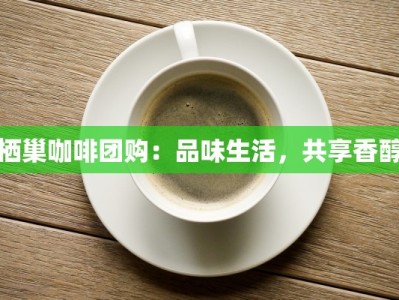 栖巢咖啡团购：品味生活，共享香醇
