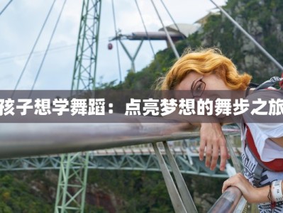 孩子想学舞蹈：点亮梦想的舞步之旅