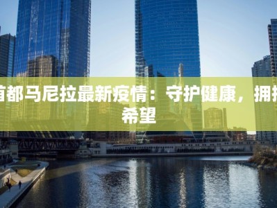 首都马尼拉最新疫情：守护健康，拥抱希望