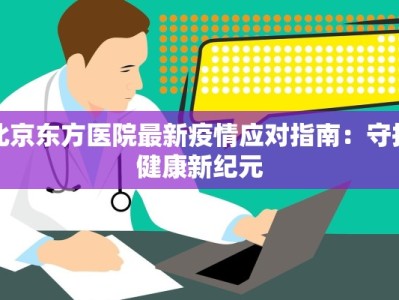 北京东方医院最新疫情应对指南：守护健康新纪元