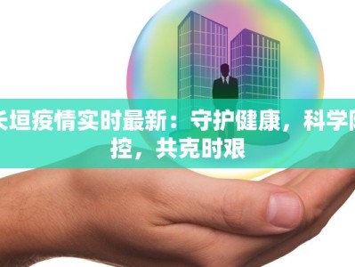 长垣疫情实时最新：守护健康，科学防控，共克时艰