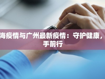 珠海疫情与广州最新疫情：守护健康，携手前行
