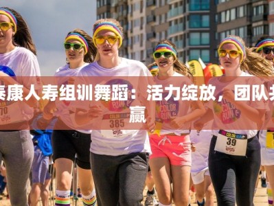 泰康人寿组训舞蹈：活力绽放，团队共赢