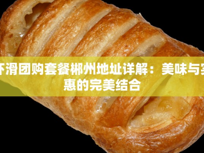 虾滑团购套餐郴州地址详解：美味与实惠的完美结合