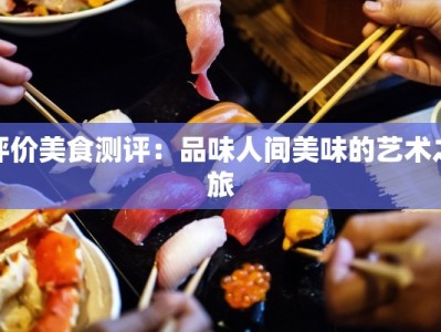评价美食测评：品味人间美味的艺术之旅