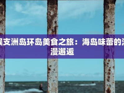 蜈支洲岛环岛美食之旅：海岛味蕾的浪漫邂逅
