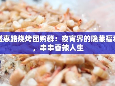 盛惠路烧烤团购群：夜宵界的隐藏福利，串串香辣人生