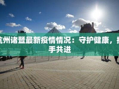 杭州诸暨最新疫情情况：守护健康，携手共进