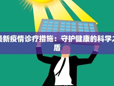 最新疫情诊疗措施：守护健康的科学之盾