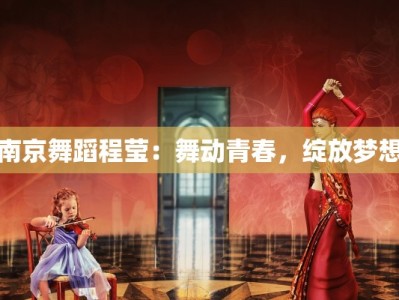 南京舞蹈程莹：舞动青春，绽放梦想