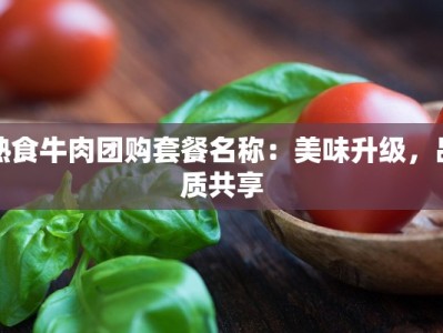 熟食牛肉团购套餐名称：美味升级，品质共享