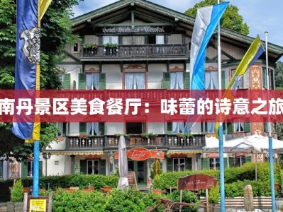 南丹景区美食餐厅：味蕾的诗意之旅