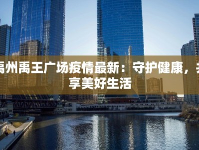 禹州禹王广场疫情最新：守护健康，共享美好生活