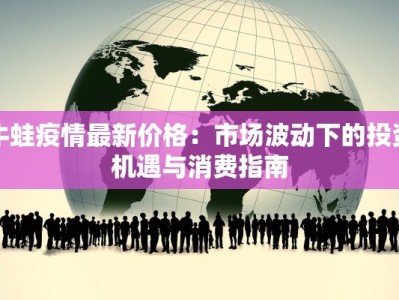 牛蛙疫情最新价格：市场波动下的投资机遇与消费指南