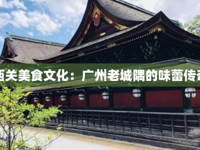 西关美食文化：广州老城隅的味蕾传奇