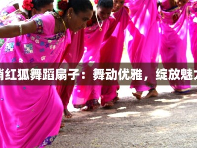 俏红狐舞蹈扇子：舞动优雅，绽放魅力