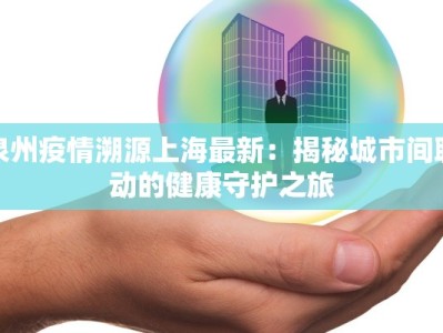 泉州疫情溯源上海最新：揭秘城市间联动的健康守护之旅