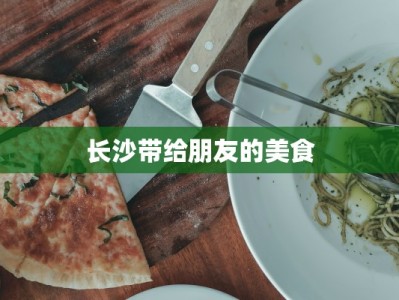 长沙带给朋友的美食