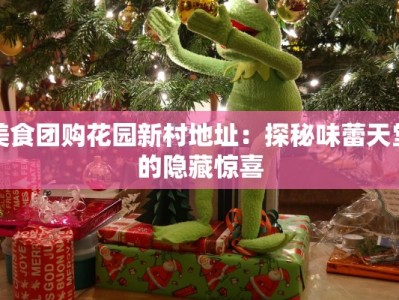 美食团购花园新村地址：探秘味蕾天堂的隐藏惊喜