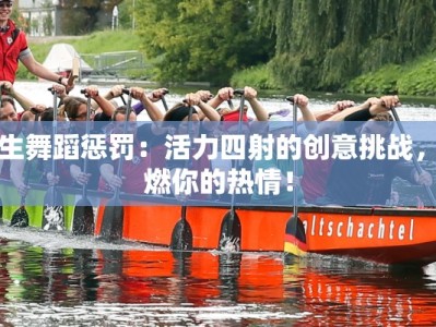 女生舞蹈惩罚：活力四射的创意挑战，点燃你的热情！