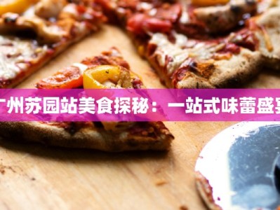 广州苏园站美食探秘：一站式味蕾盛宴