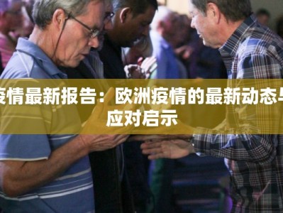疫情最新报告：欧洲疫情的最新动态与应对启示