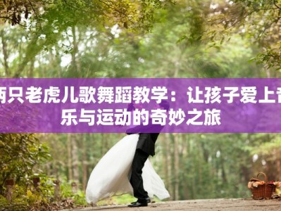 两只老虎儿歌舞蹈教学：让孩子爱上音乐与运动的奇妙之旅