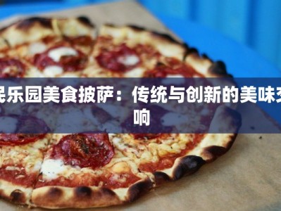民乐园美食披萨：传统与创新的美味交响