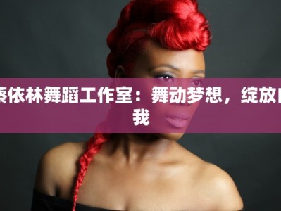 蔡依林舞蹈工作室：舞动梦想，绽放自我