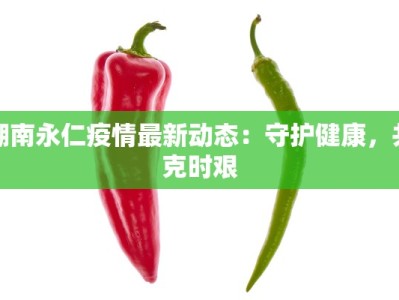 湖南永仁疫情最新动态：守护健康，共克时艰