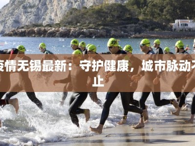 疫情无锡最新：守护健康，城市脉动不止