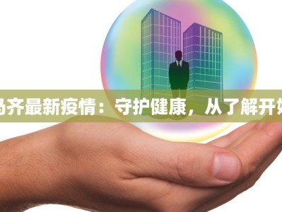 马齐最新疫情：守护健康，从了解开始