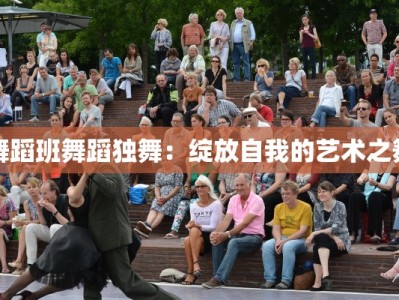 舞蹈班舞蹈独舞：绽放自我的艺术之舞