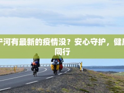 宁河有最新的疫情没？安心守护，健康同行