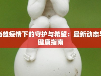 当雄疫情下的守护与希望：最新动态与健康指南