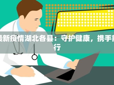 最新疫情湖北各县：守护健康，携手前行
