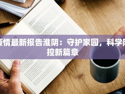 疫情最新报告淮阴：守护家园，科学防控新篇章