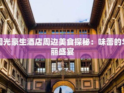 国光豪生酒店周边美食探秘：味蕾的华丽盛宴