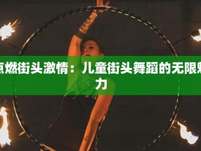 点燃街头激情：儿童街头舞蹈的无限魅力