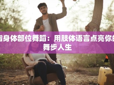 指身体部位舞蹈：用肢体语言点亮你的舞步人生