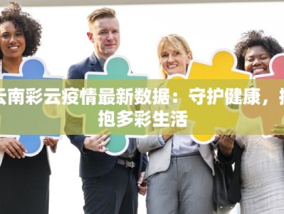 云南彩云疫情最新数据：守护健康，拥抱多彩生活