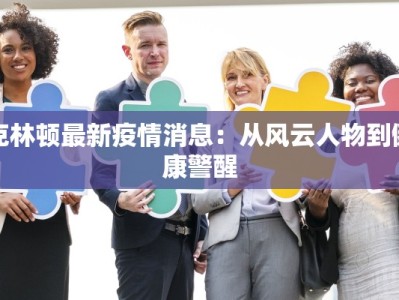 克林顿最新疫情消息：从风云人物到健康警醒