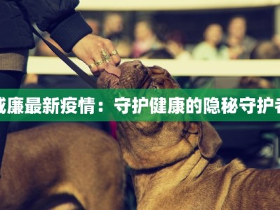 威廉最新疫情：守护健康的隐秘守护者