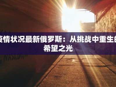 疫情状况最新俄罗斯：从挑战中重生的希望之光