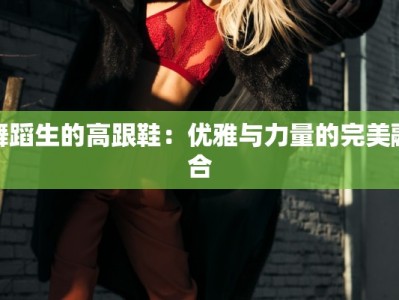 舞蹈生的高跟鞋：优雅与力量的完美融合