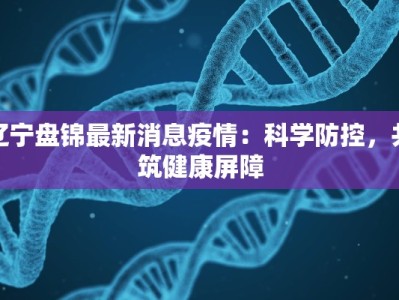 辽宁盘锦最新消息疫情：科学防控，共筑健康屏障