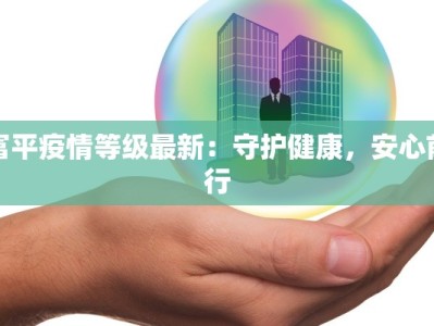富平疫情等级最新：守护健康，安心前行