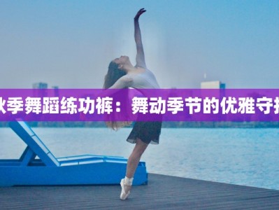 秋季舞蹈练功裤：舞动季节的优雅守护