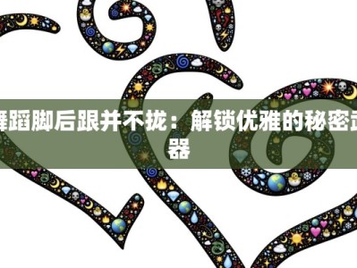 舞蹈脚后跟并不拢：解锁优雅的秘密武器